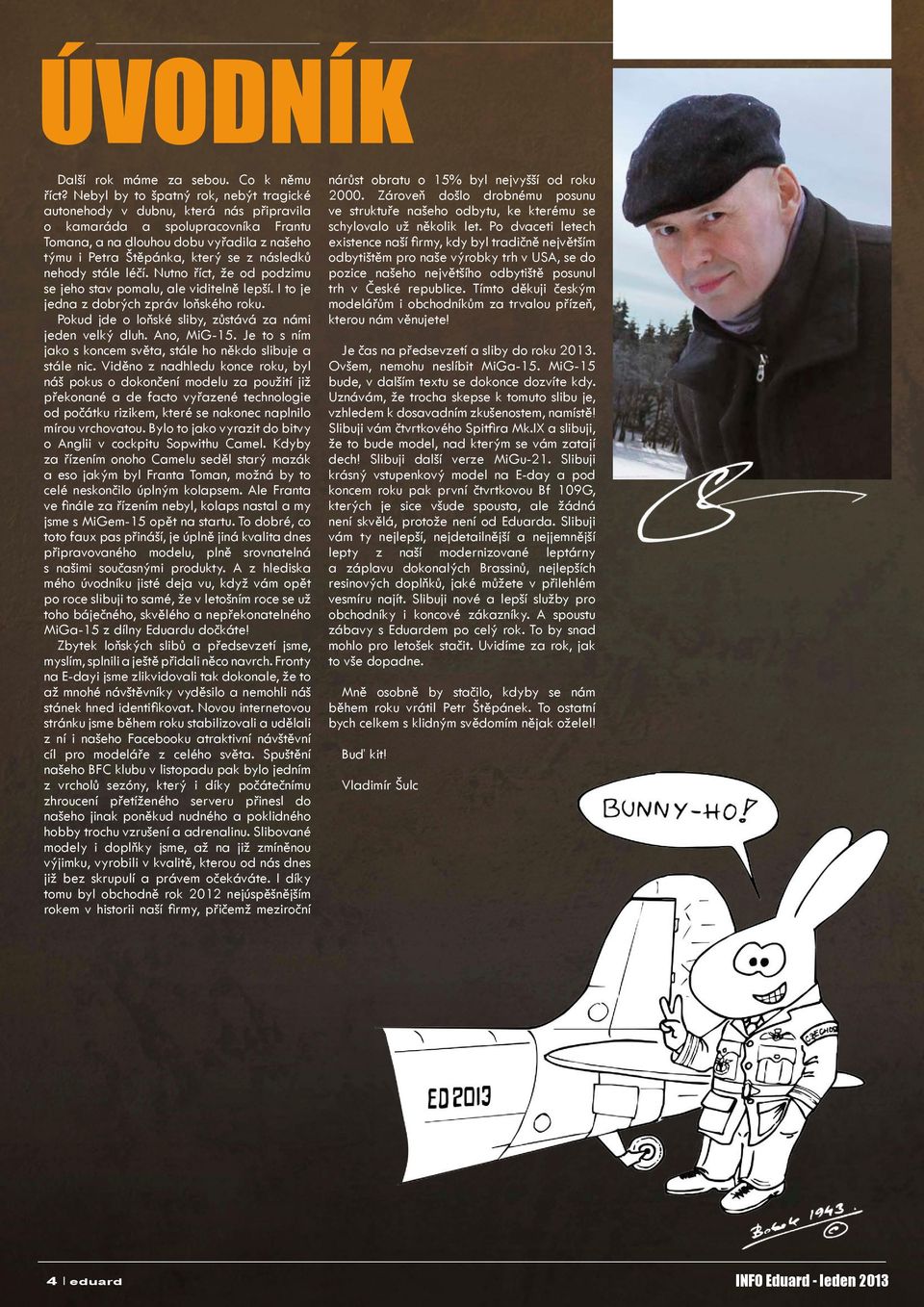 následků nehody stále léčí. Nutno říct, že od podzimu se jeho stav pomalu, ale viditelně lepší. I to je jedna z dobrých zpráv loňského roku. Pokud jde o loňské sliby, zůstává za námi jeden velký dluh.