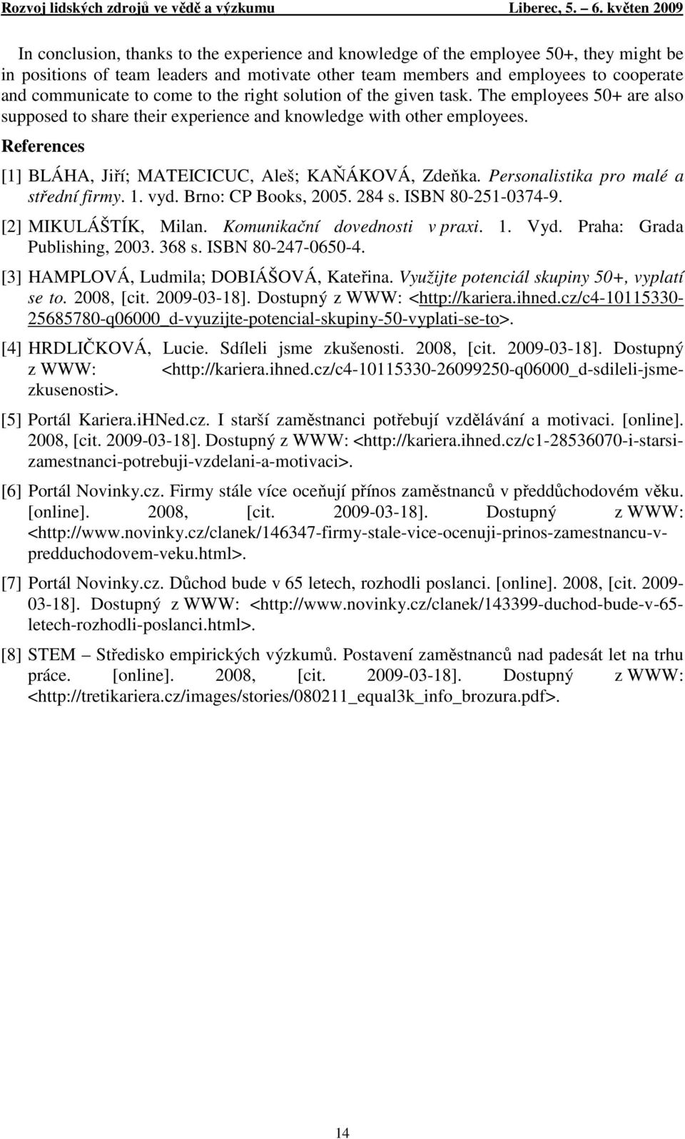 References [1] BLÁHA, Jiří; MATEICICUC, Aleš; KAŇÁKOVÁ, Zdeňka. Personalistika pro malé a střední firmy. 1. vyd. Brno: CP Books, 2005. 284 s. ISBN 80-251-0374-9. [2] MIKULÁŠTÍK, Milan.