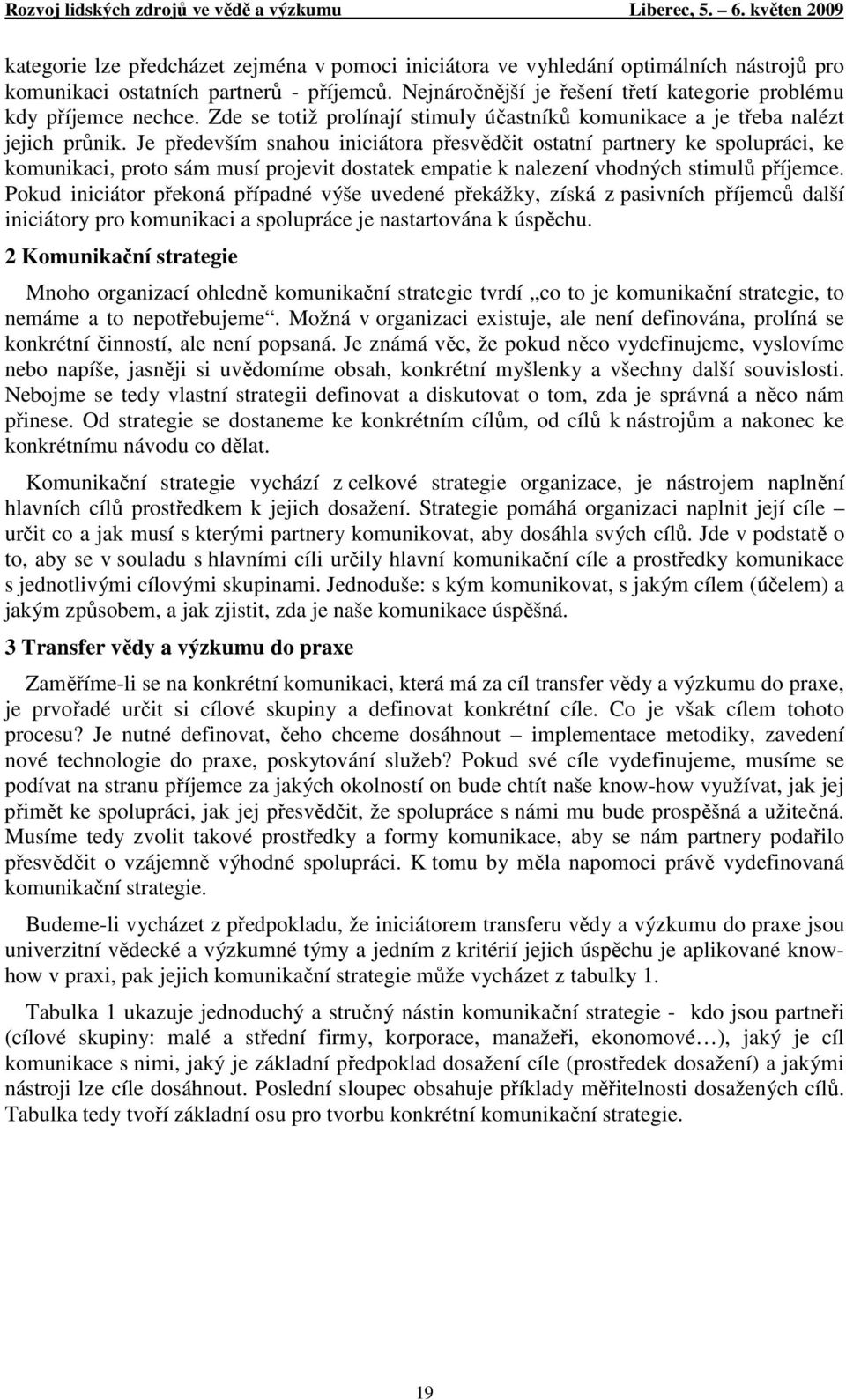 Je především snahou iniciátora přesvědčit ostatní partnery ke spolupráci, ke komunikaci, proto sám musí projevit dostatek empatie k nalezení vhodných stimulů příjemce.