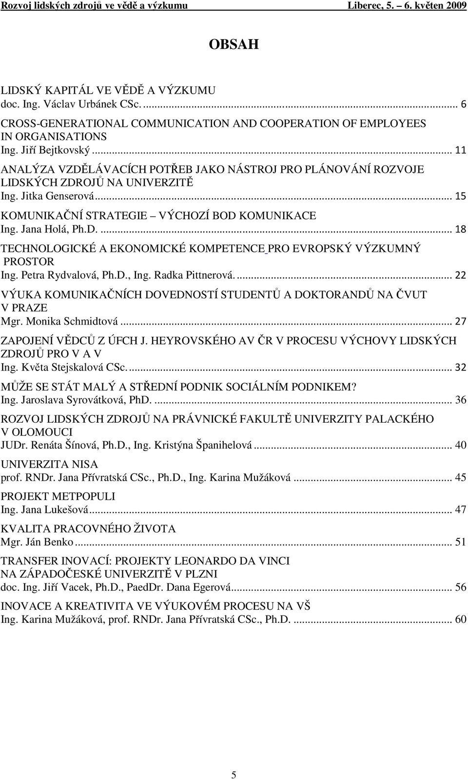 Petra Rydvalová, Ph.D., Ing. Radka Pittnerová.... 22 VÝUKA KOMUNIKAČNÍCH DOVEDNOSTÍ STUDENTŮ A DOKTORANDŮ NA ČVUT V PRAZE Mgr. Monika Schmidtová... 27 ZAPOJENÍ VĚDCŮ Z ÚFCH J.