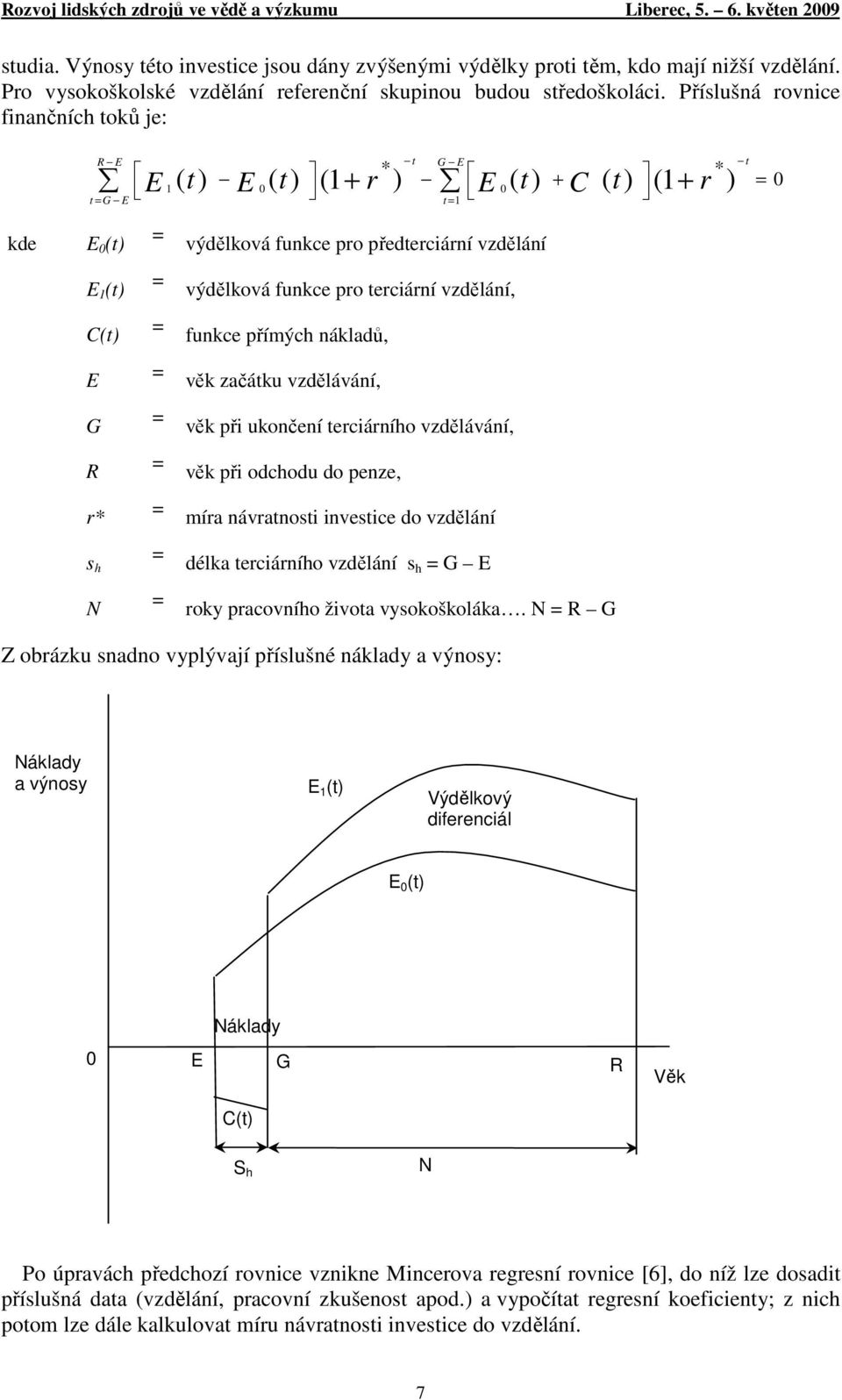 výdělková funkce pro terciární vzdělání, C(t) = funkce přímých nákladů, E = věk začátku vzdělávání, G = věk při ukončení terciárního vzdělávání, R = věk při odchodu do penze, r* = míra návratnosti