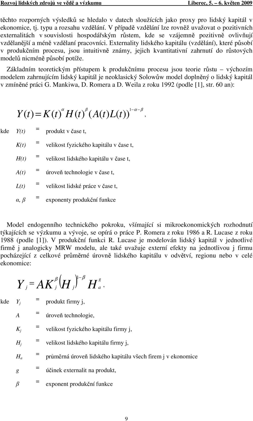 Externality lidského kapitálu (vzdělání), které působí v produkčním procesu, jsou intuitivně známy, jejich kvantitativní zahrnutí do růstových modelů nicméně působí potíže.