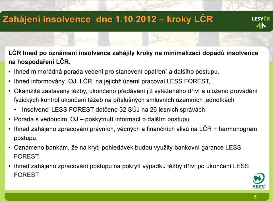 Ihned informovány OJ LČR, na jejichž území pracoval LESS FOREST, Okamžitě zastaveny těžby, ukončeno předávání již vytěženého dříví a uloženo provádění fyzických kontrol ukončení těžeb na příslušných