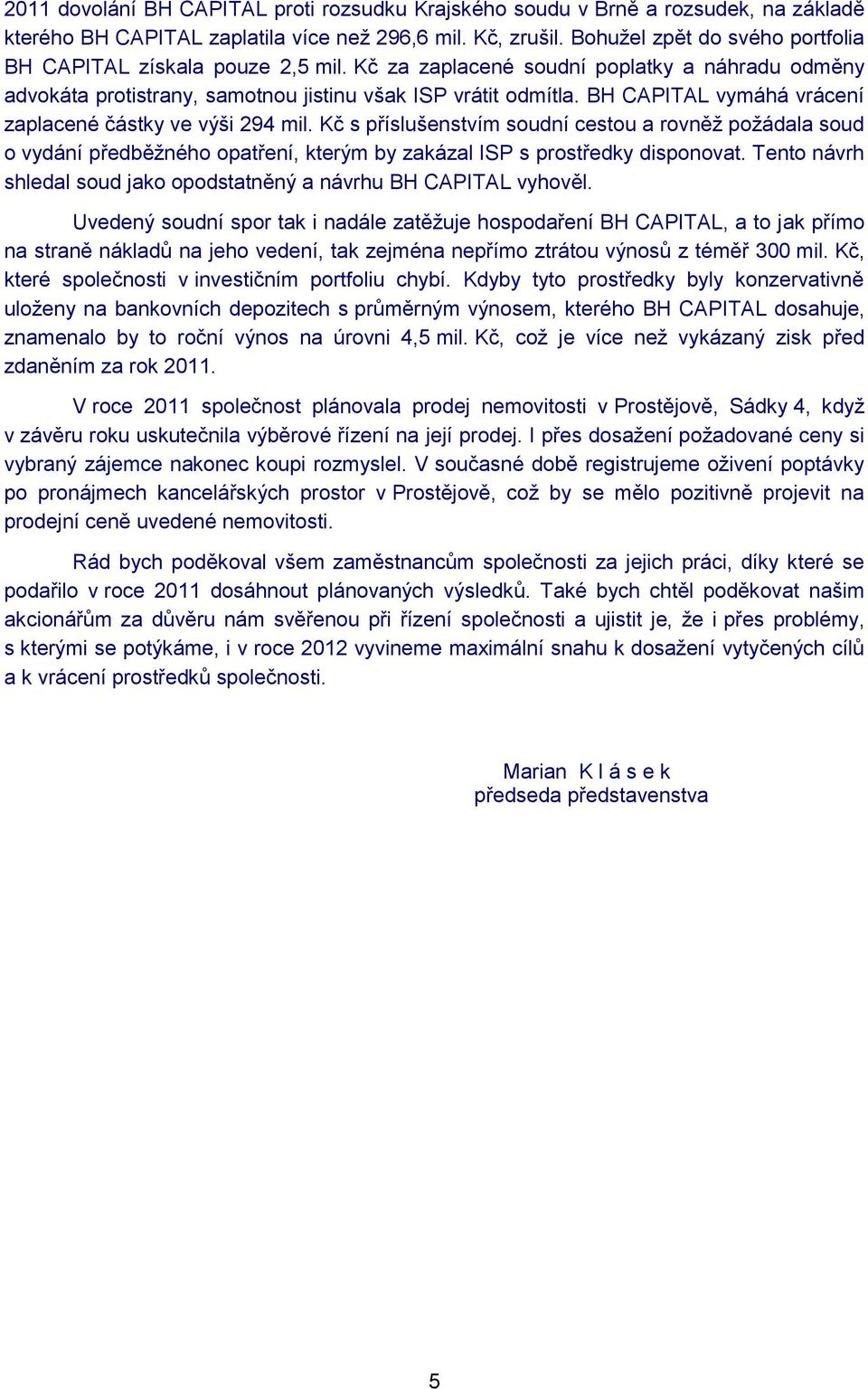 BH CAPITAL vymáhá vrácení zaplacené částky ve výši 294 mil. Kč s příslušenstvím soudní cestou a rovněž požádala soud o vydání předběžného opatření, kterým by zakázal ISP s prostředky disponovat.