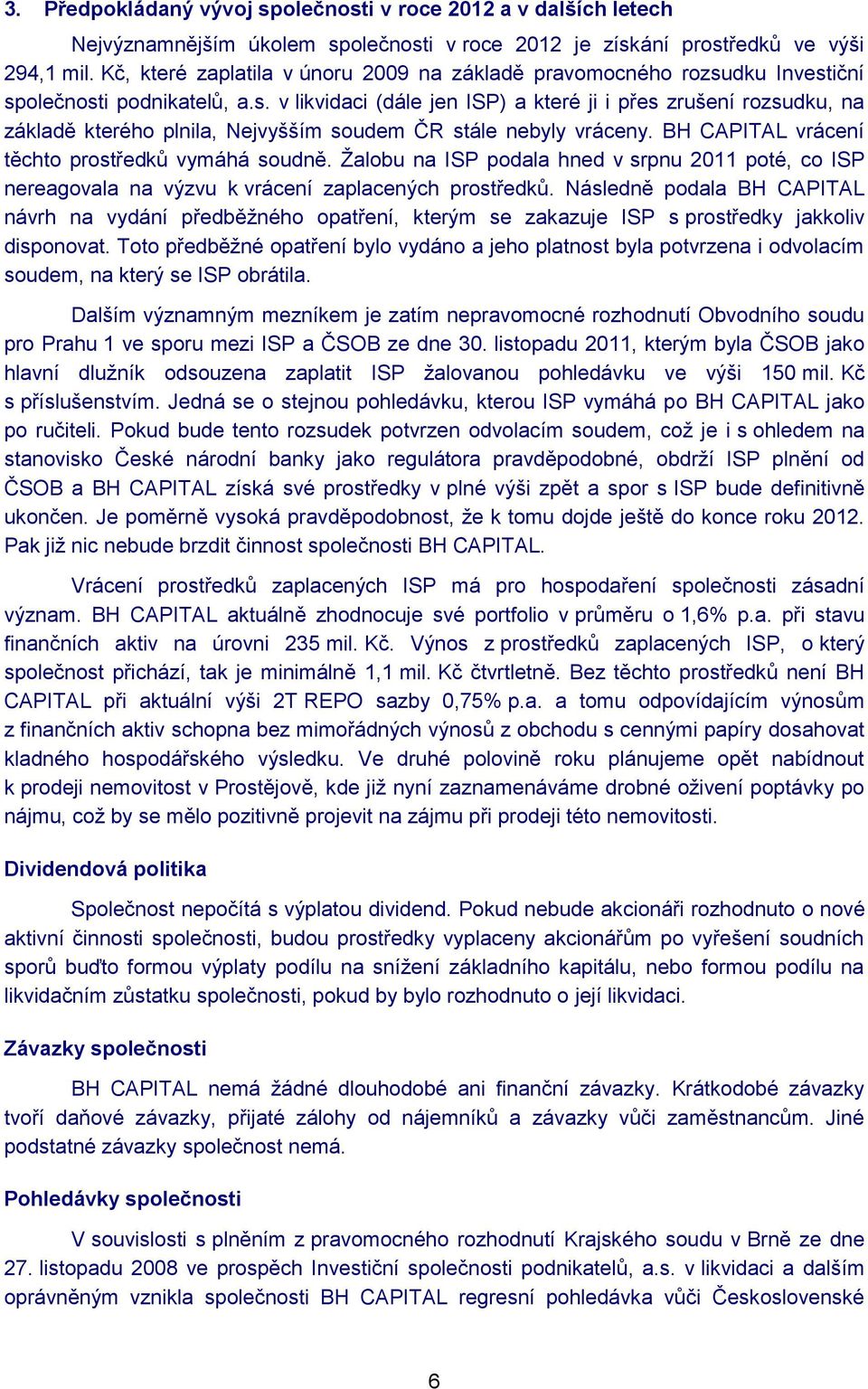 BH CAPITAL vrácení těchto prostředků vymáhá soudně. Žalobu na ISP podala hned v srpnu 2011 poté, co ISP nereagovala na výzvu k vrácení zaplacených prostředků.