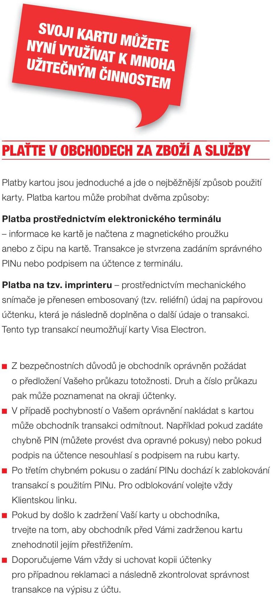 Transakce je stvrzena zadáním správného PINu nebo podpisem na účtence z terminálu. Platba na tzv. imprinteru prostřednictvím mechanického snímače je přenesen embosovaný (tzv.