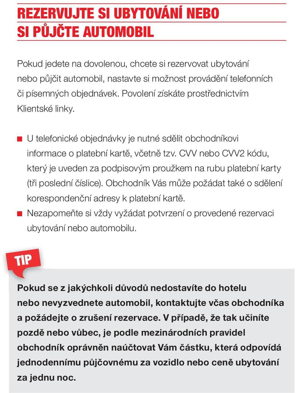 CVV nebo CVV2 kódu, který je uveden za podpisovým proužkem na rubu platební karty (tři poslední číslice). Obchodník Vás může požádat také o sdělení korespondenční adresy k platební kartě.