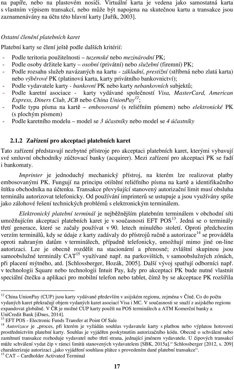 Ostatní členění platebních karet Platební karty se člení ještě podle dalších kritérií: - Podle teritoria použitelnosti tuzemské nebo mezinárodní PK; - Podle osoby držitele karty osobní (privátní)