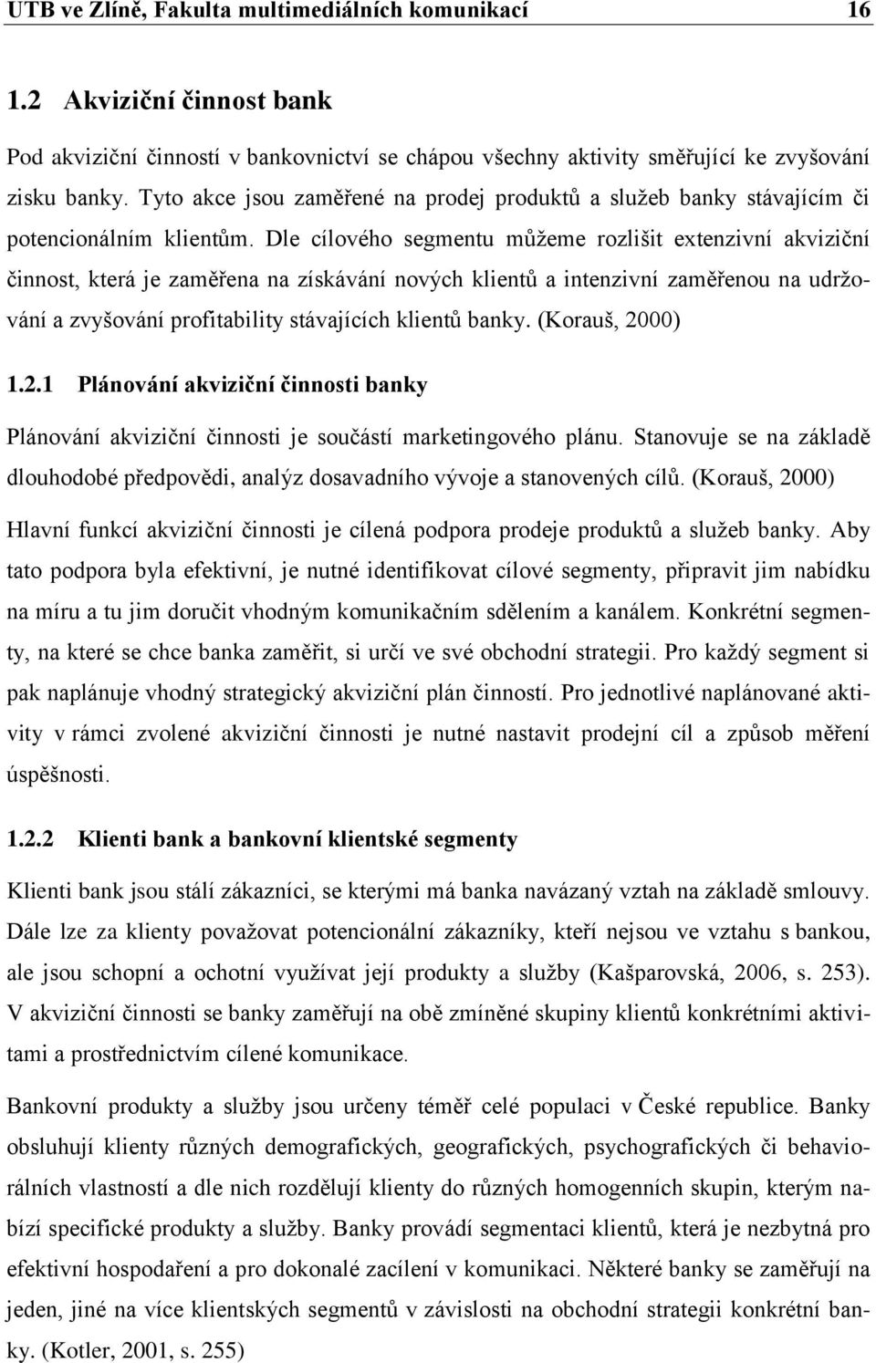 Dle cílového segmentu můžeme rozlišit extenzivní akviziční činnost, která je zaměřena na získávání nových klientů a intenzivní zaměřenou na udržování a zvyšování profitability stávajících klientů