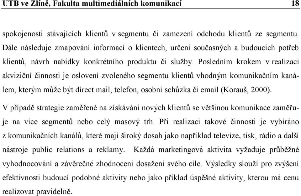 Posledním krokem v realizaci akviziční činnosti je oslovení zvoleného segmentu klientů vhodným komunikačním kanálem, kterým může být direct mail, telefon, osobní schůzka či email (Korauš, 2000).