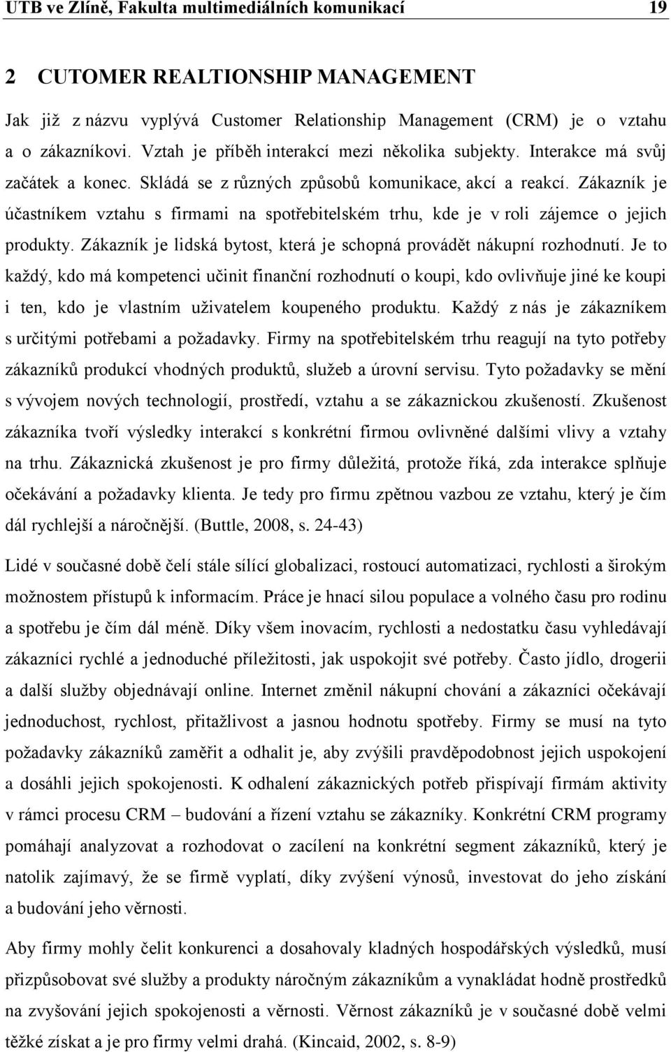 Zákazník je účastníkem vztahu s firmami na spotřebitelském trhu, kde je v roli zájemce o jejich produkty. Zákazník je lidská bytost, která je schopná provádět nákupní rozhodnutí.