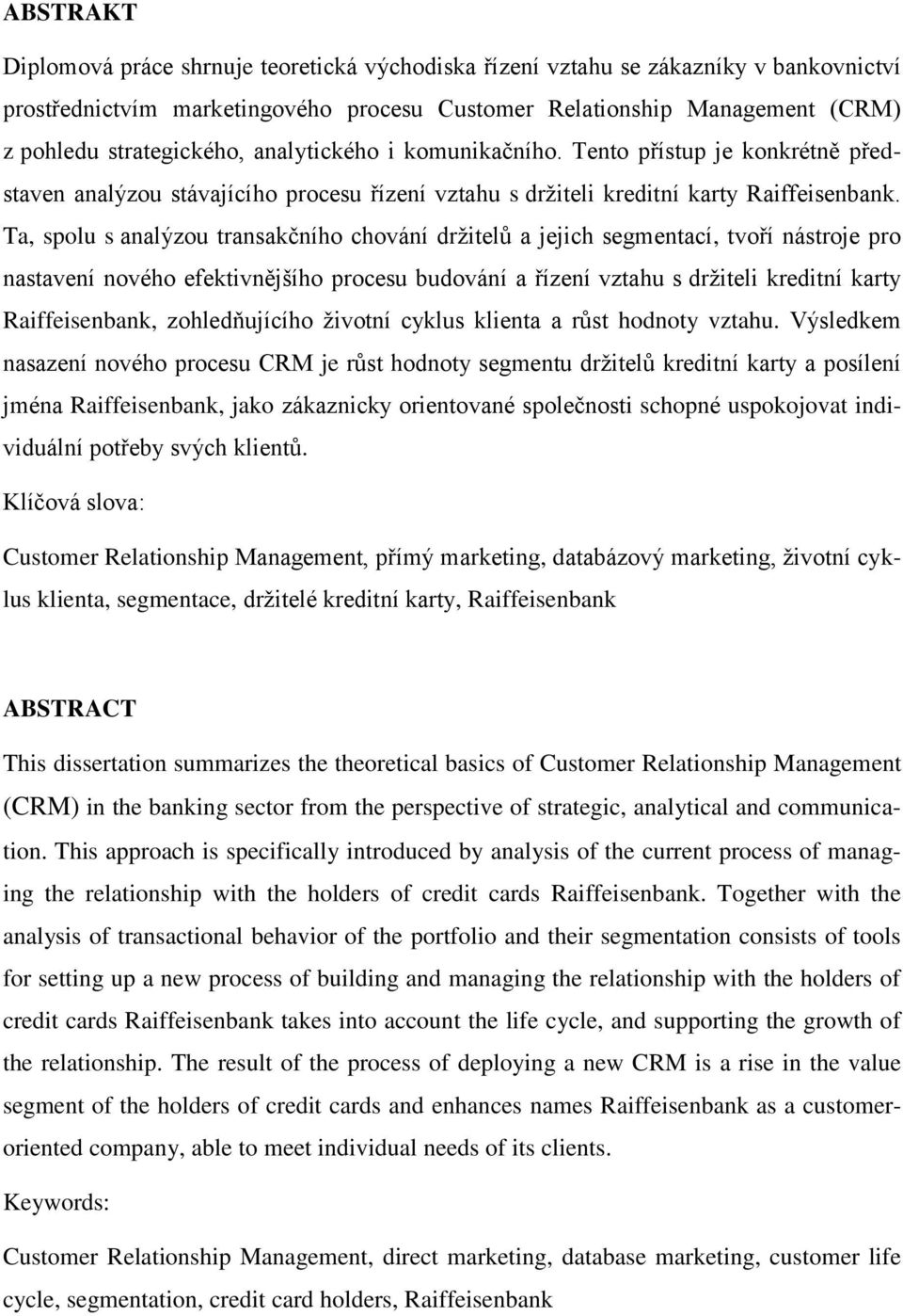 Ta, spolu s analýzou transakčního chování držitelů a jejich segmentací, tvoří nástroje pro nastavení nového efektivnějšího procesu budování a řízení vztahu s držiteli kreditní karty Raiffeisenbank,