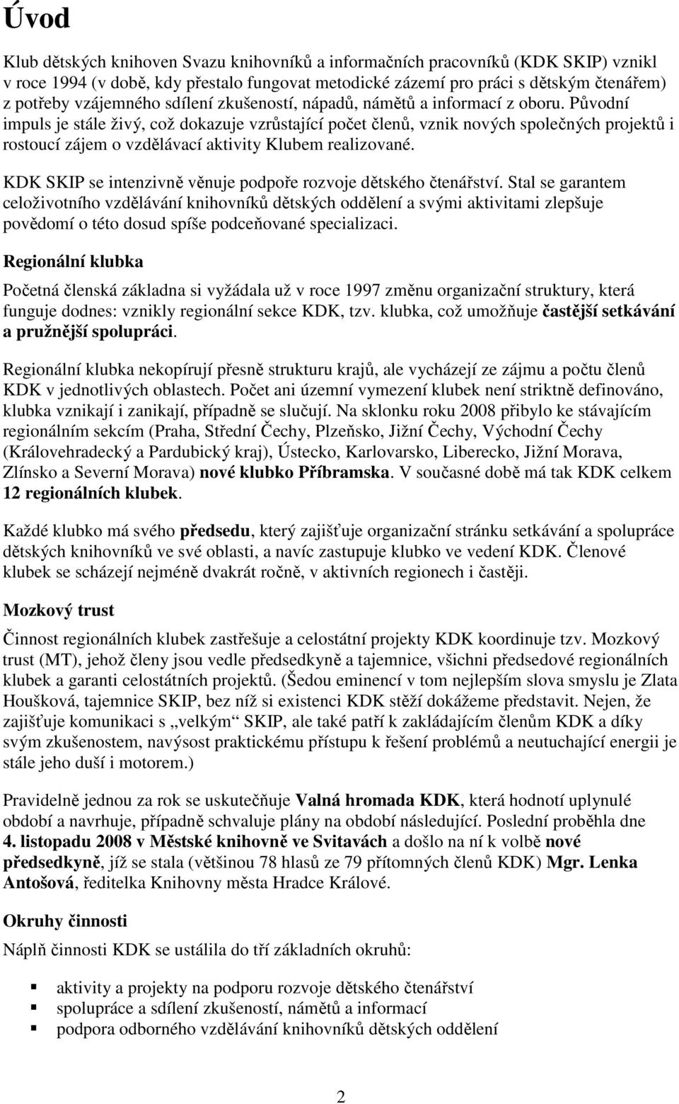 Původní impuls je stále živý, což dokazuje vzrůstající počet členů, vznik nových společných projektů i rostoucí zájem o vzdělávací aktivity Klubem realizované.