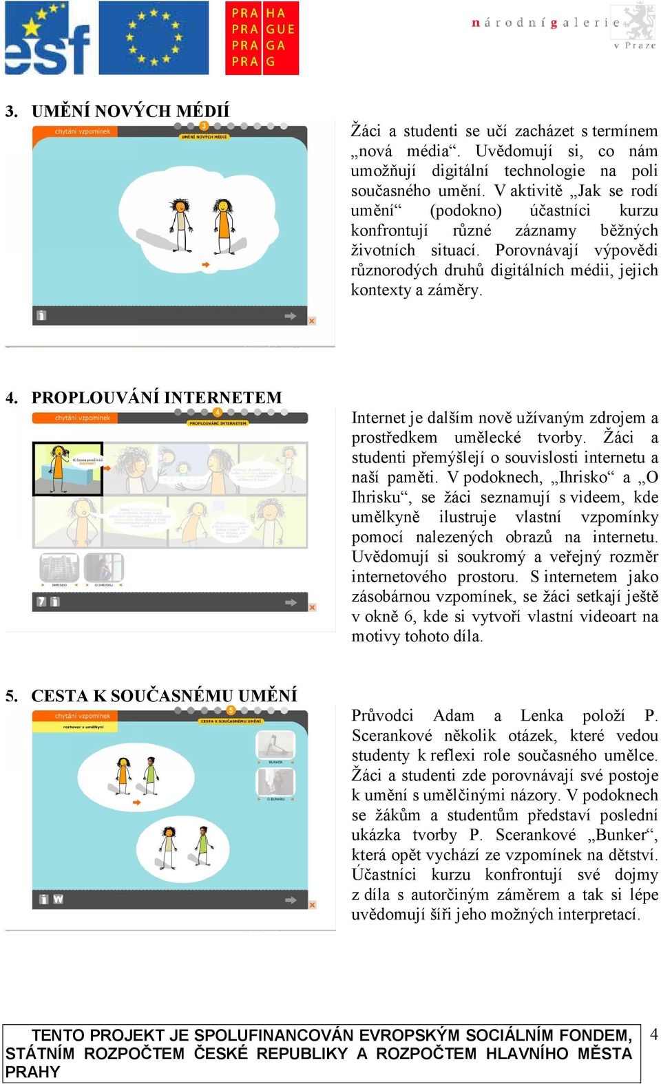 PROPLOUVÁNÍ INTERNETEM Internet je dalším nově užívaným zdrojem a prostředkem umělecké tvorby. Žáci a studenti přemýšlejí o souvislosti internetu a naší paměti.