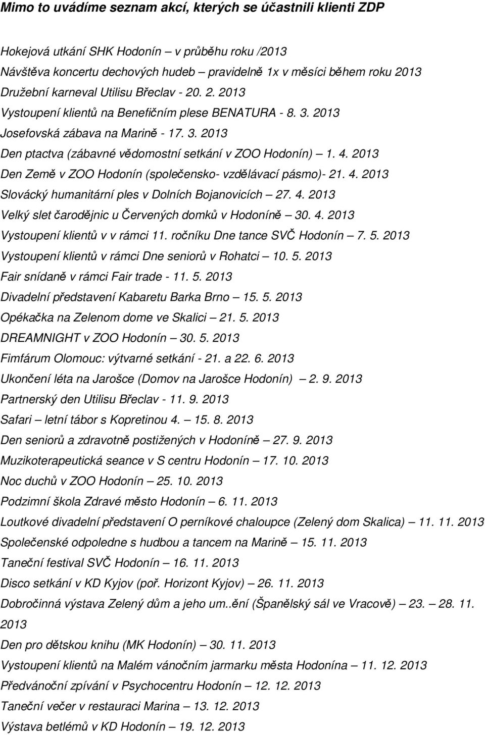 4. 2013 Den Země v ZOO Hodonín (společensko- vzdělávací pásmo)- 21. 4. 2013 Slovácký humanitární ples v Dolních Bojanovicích 27. 4. 2013 Velký slet čarodějnic u Červených domků v Hodoníně 30. 4. 2013 Vystoupení klientů v v rámci 11.