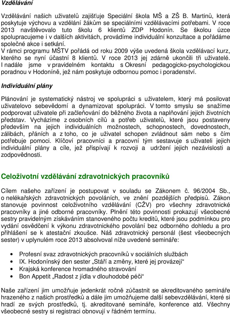 V rámci programu MŠTV pořádá od roku 2009 výše uvedená škola vzdělávací kurz, kterého se nyní účastní 8 klientů. V roce 2013 jej zdárně ukončili tři uživatelé.