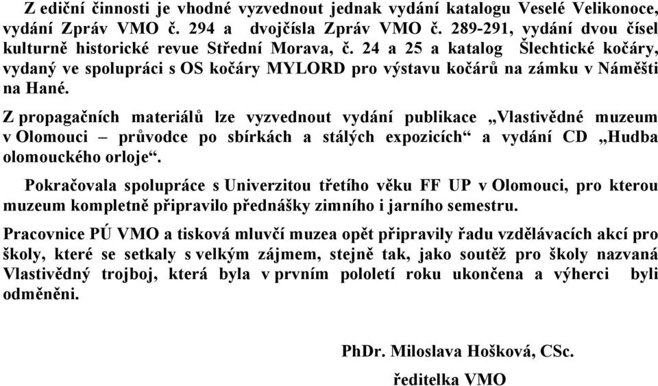 Z propagačních materiálů lze vyzvednout vydání publikace Vlastivědné muzeum v Olomouci průvodce po sbírkách a stálých expozicích a vydání CD Hudba olomouckého orloje.