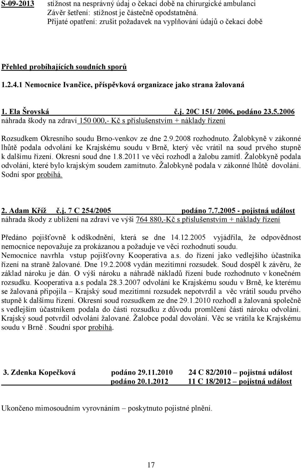 5.2006 náhrada škody na zdraví 150 000,- Kč s příslušenstvím + náklady řízení Rozsudkem Okresního soudu Brno-venkov ze dne 2.9.2008 rozhodnuto.