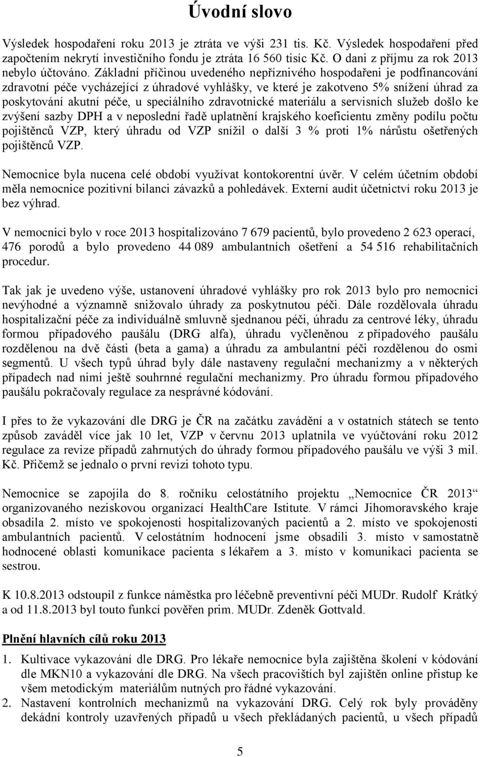 Základní příčinou uvedeného nepříznivého hospodařeni je podfinancování zdravotní péče vycházející z úhradové vyhlášky, ve které je zakotveno 5% snížení úhrad za poskytování akutní péče, u speciálního