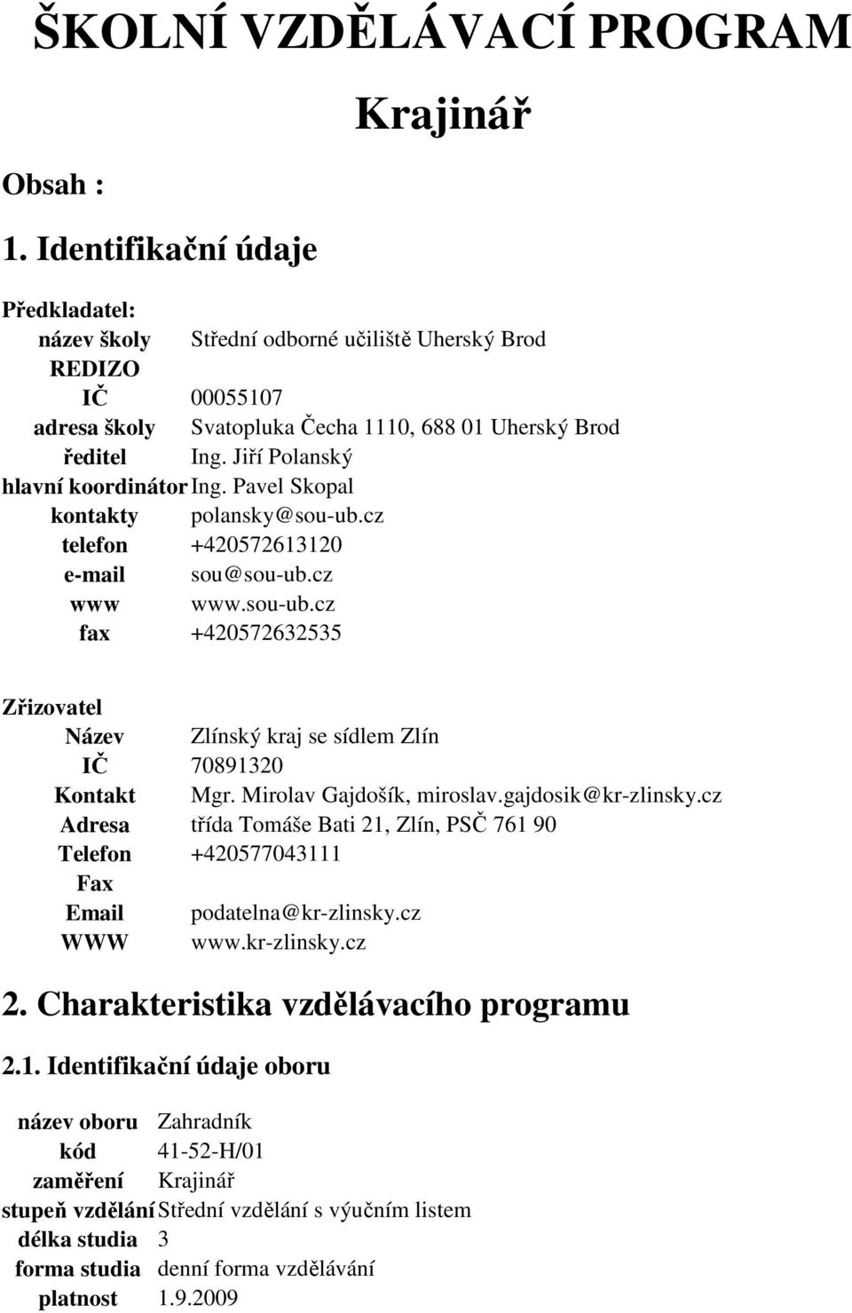 Jiří Polanský hlavní koordinátor Ing. Pavel Skopal kontakty polansky@sou-ub.cz telefon +420572613120 e-mail sou@sou-ub.cz www www.sou-ub.cz fax +420572632535 Zřizovatel Název Zlínský kraj se sídlem Zlín IČ 70891320 Kontakt Mgr.