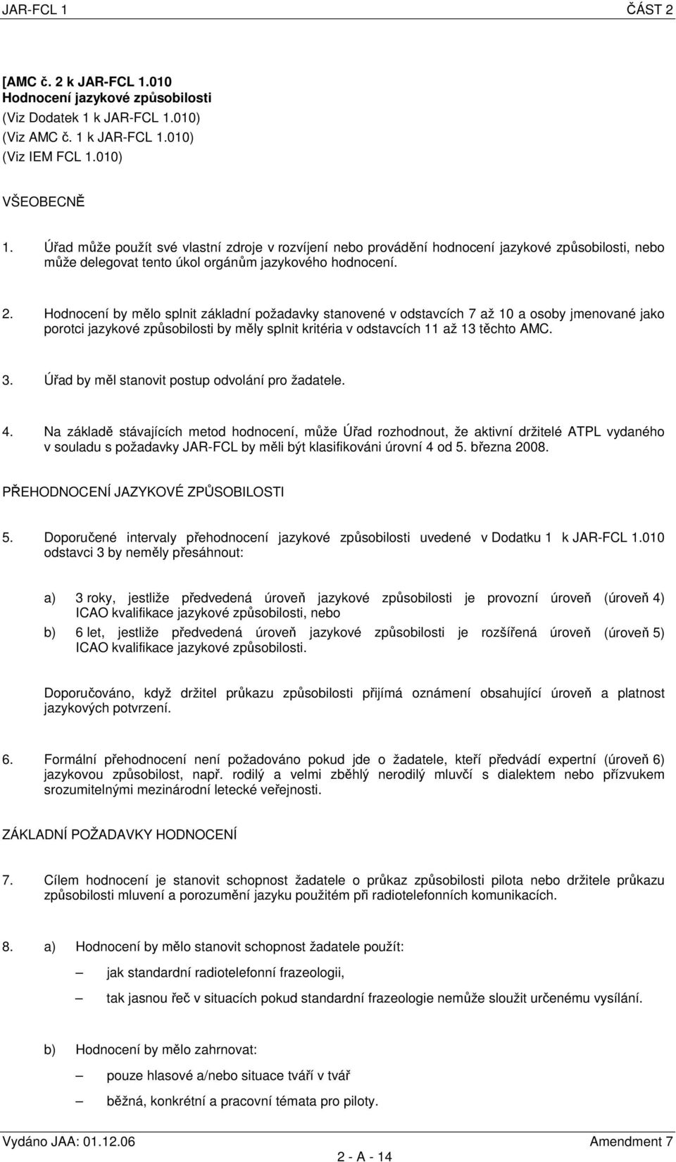 Hodnocení by mělo splnit základní požadavky stanovené v odstavcích 7 až 10 a osoby jmenované jako porotci jazykové způsobilosti by měly splnit kritéria v odstavcích 11 až 13 těchto AMC. 3.