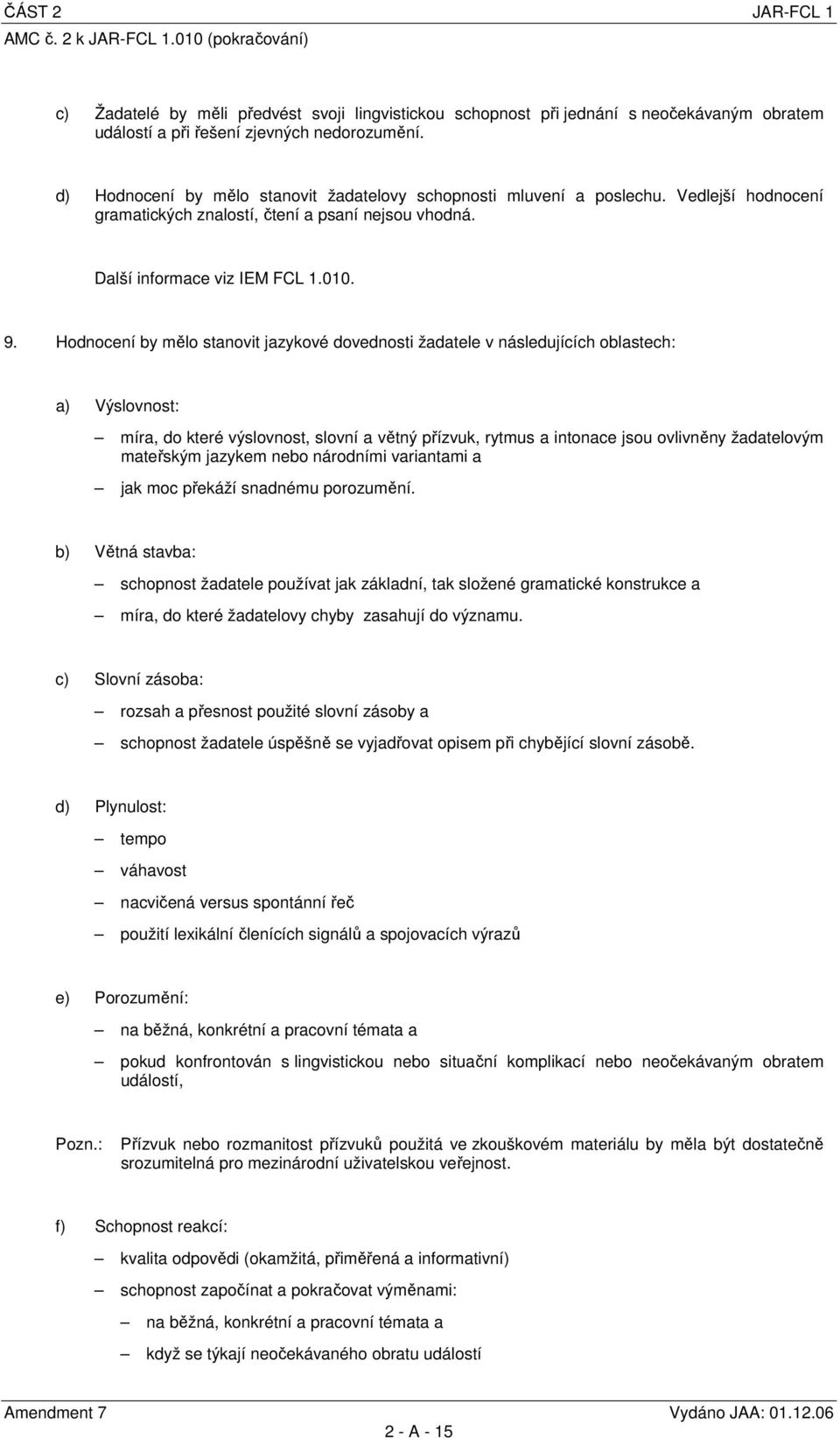 Hodnocení by mělo stanovit jazykové dovednosti žadatele v následujících oblastech: a) Výslovnost: míra, do které výslovnost, slovní a větný přízvuk, rytmus a intonace jsou ovlivněny žadatelovým