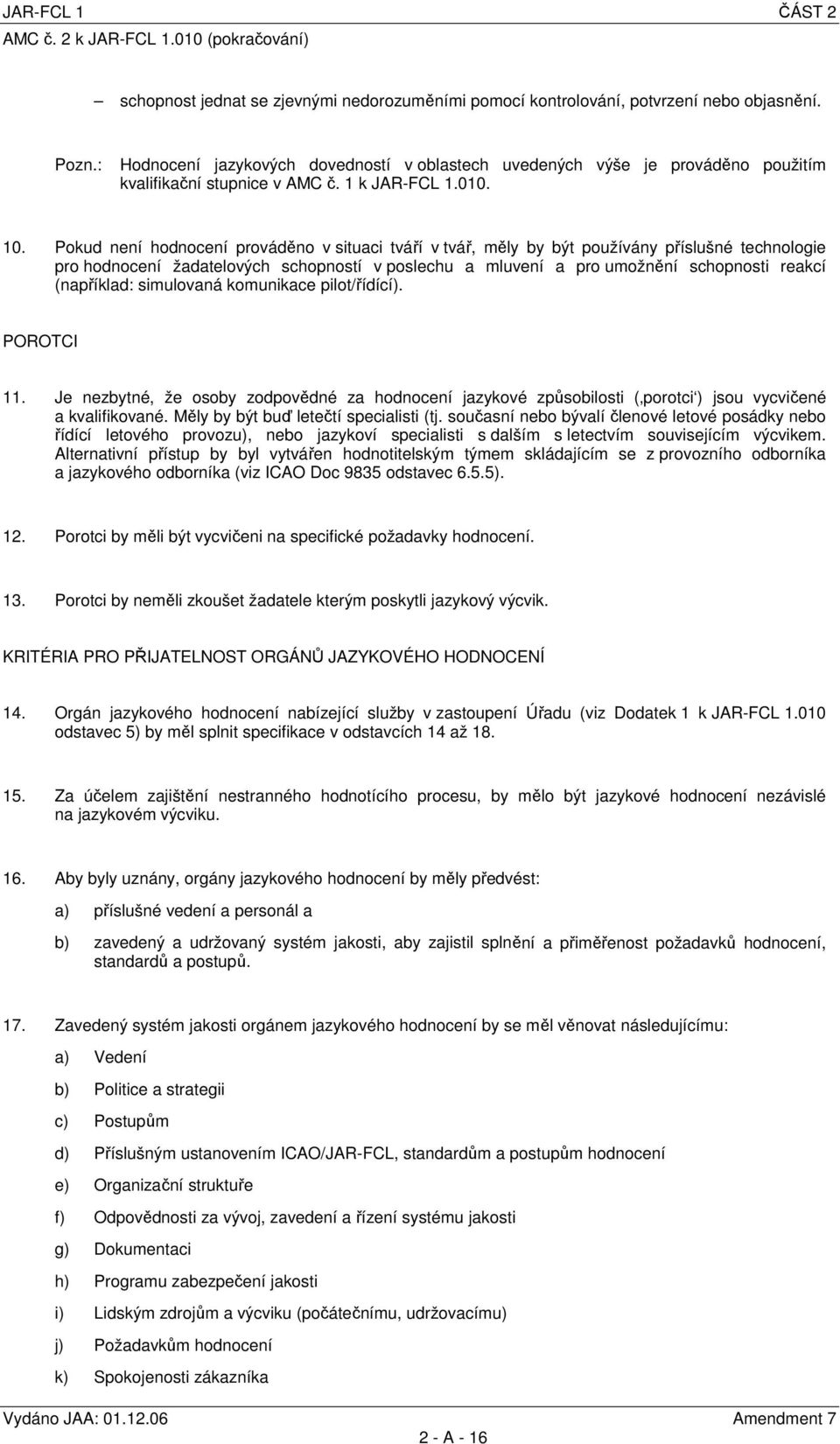 Pokud není hodnocení prováděno v situaci tváří v tvář, měly by být používány příslušné technologie pro hodnocení žadatelových schopností v poslechu a mluvení a pro umožnění schopnosti reakcí