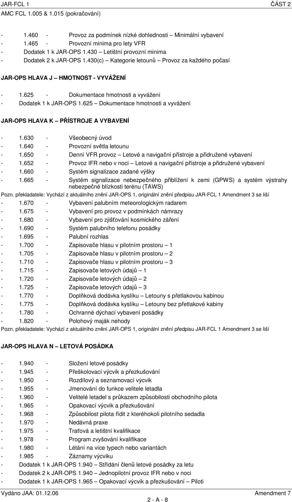 625 - Dokumentace hmotnosti a vyvážení - Dodatek 1 k JAR-OPS 1.625 Dokumentace hmotnosti a vyvážení JAR-OPS HLAVA K PŘÍSTROJE A VYBAVENÍ - 1.630 - Všeobecný úvod - 1.640 - Provozní světla letounu - 1.