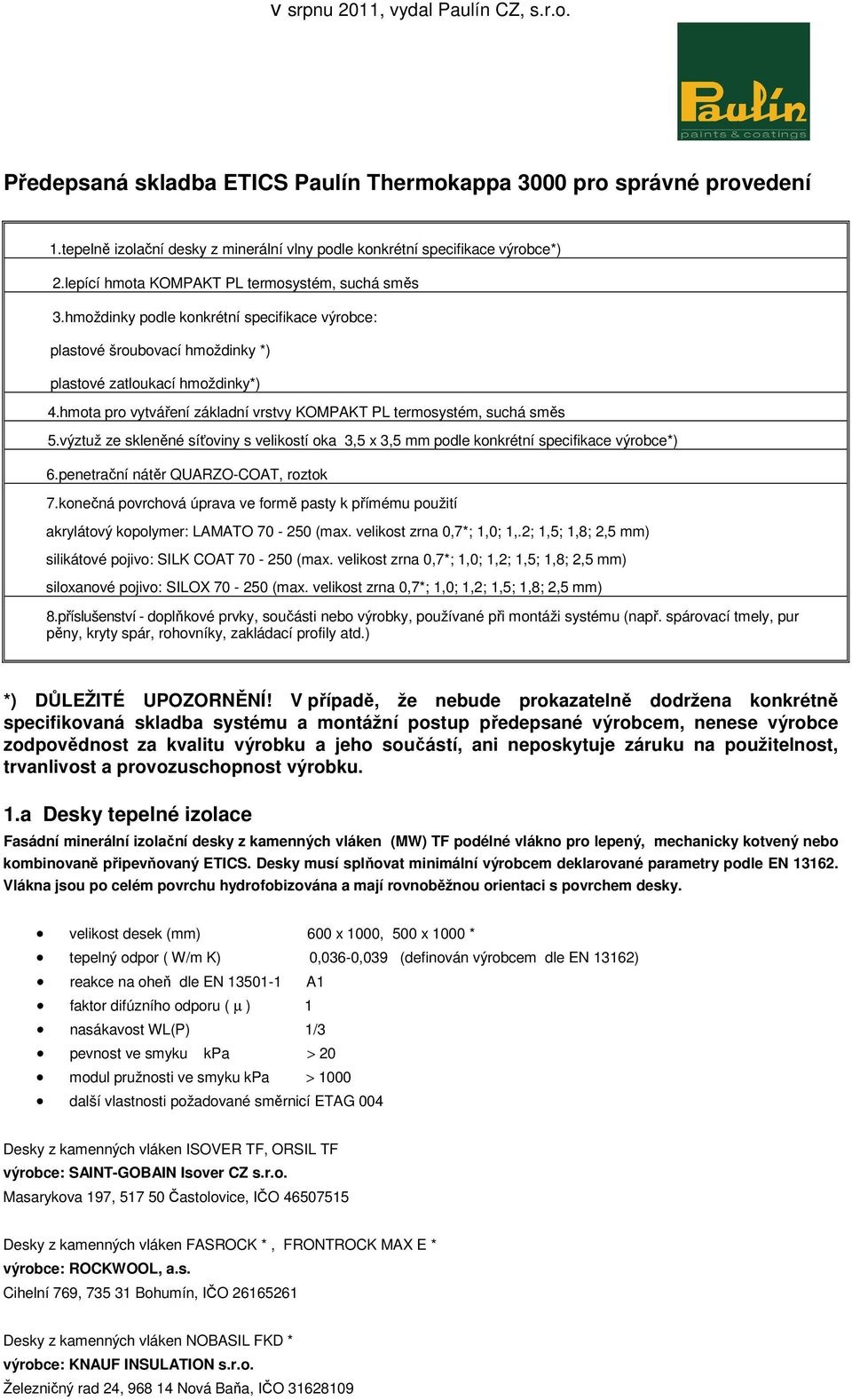 hmota pro vytváření základní vrstvy KOMPAKT PL termosystém, suchá směs 5.výztuž ze skleněné síťoviny s velikostí oka 3,5 x 3,5 mm podle konkrétní specifikace výrobce*) 6.