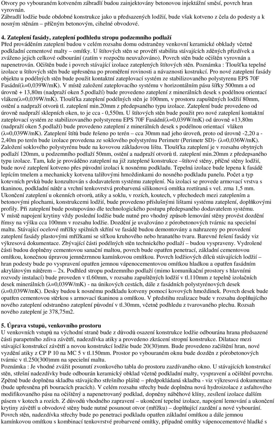 Zateplení fasády, zateplení podhledu stropu podzemního podlaží Před prováděním zateplení budou v celém rozsahu domu odstraněny venkovní keramické obklady včetně podkladní cementové malty omítky.