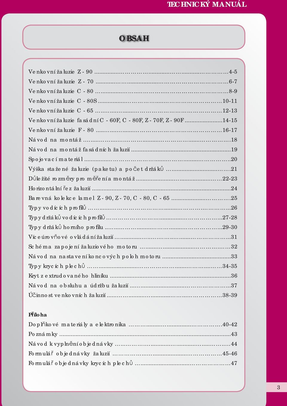 ..19 Spojovací materiál...........20 Výška stažené žaluzie (paketu) a počet držáků....21 Důležité rozměry pro měření a montáž...... 22-23 Horizontální řez žaluzií.