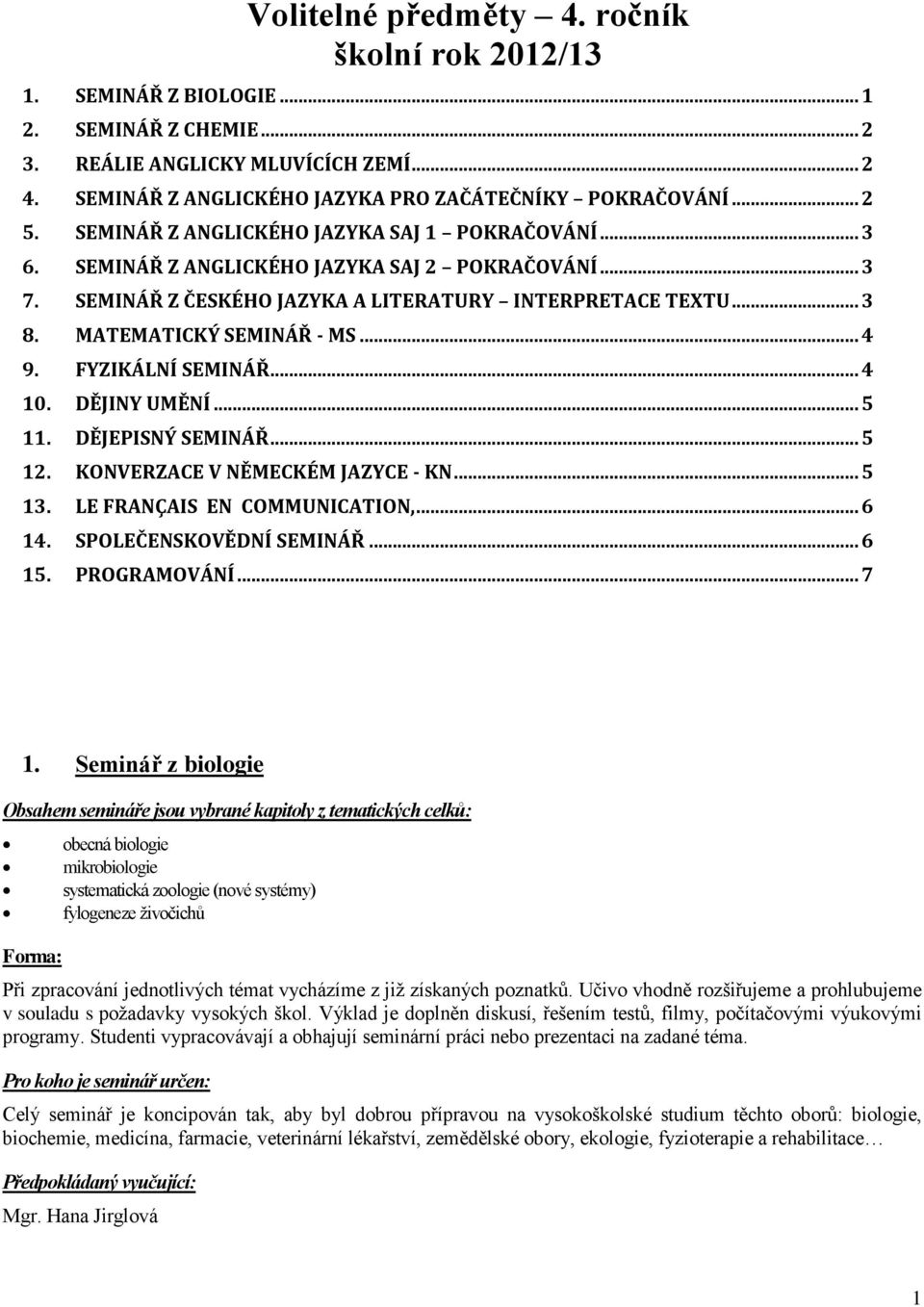 MATEMATICKÝ SEMINÁŘ - MS... 4 9. FYZIKÁLNÍ SEMINÁŘ... 4 10. DĚJINY UMĚNÍ... 5 11. DĚJEPISNÝ SEMINÁŘ... 5 12. KONVERZACE V NĚMECKÉM JAZYCE - KN... 5 13. LE FRANÇAIS EN COMMUNICATION,... 6 14.