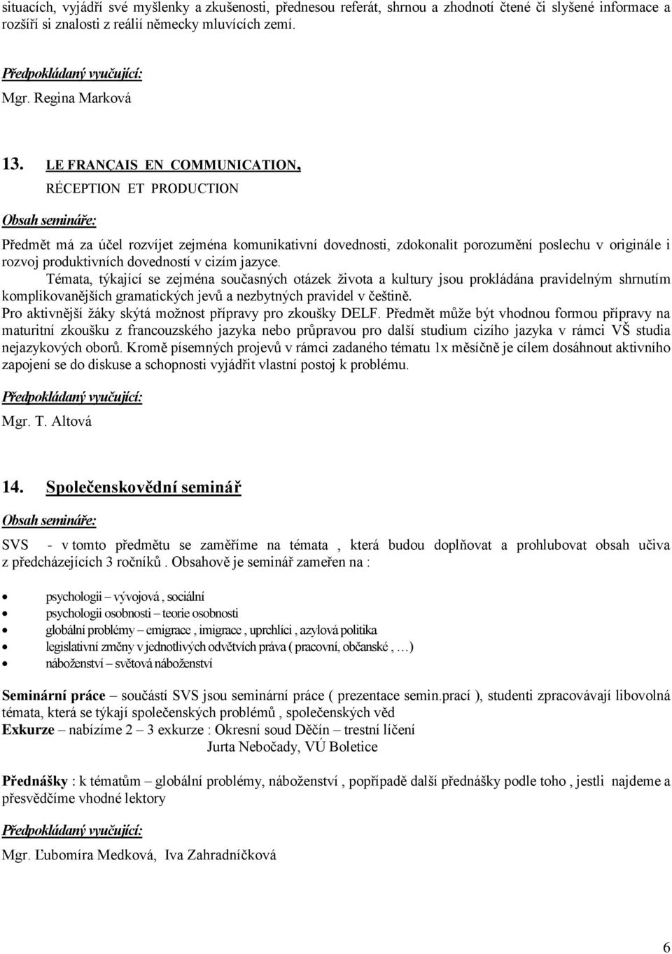 cizím jazyce. Témata, týkající se zejména současných otázek života a kultury jsou prokládána pravidelným shrnutím komplikovanějších gramatických jevů a nezbytných pravidel v češtině.