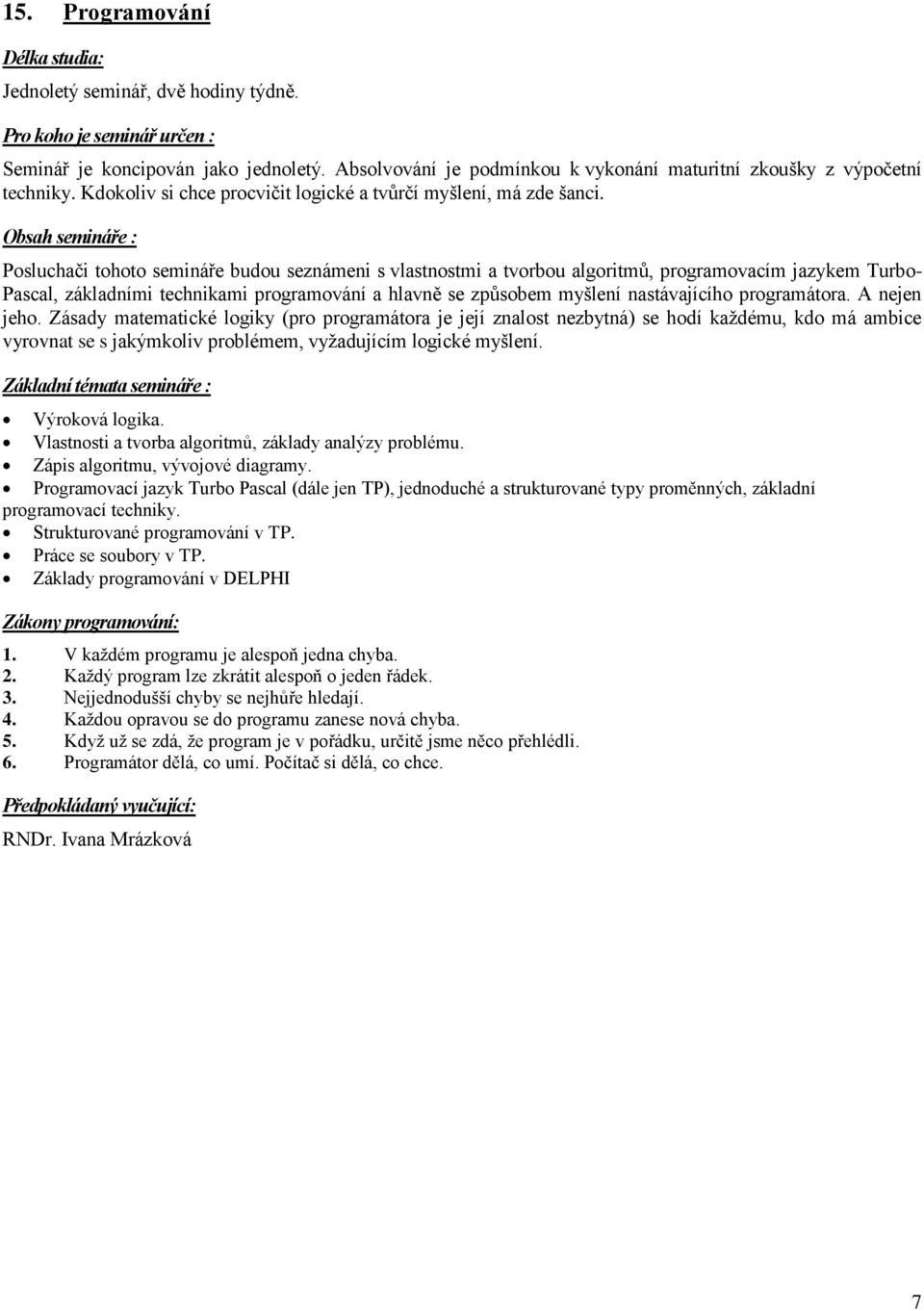 Obsah semináře : Posluchači tohoto semináře budou seznámeni s vlastnostmi a tvorbou algoritmů, programovacím jazykem Turbo- Pascal, základními technikami programování a hlavně se způsobem myšlení
