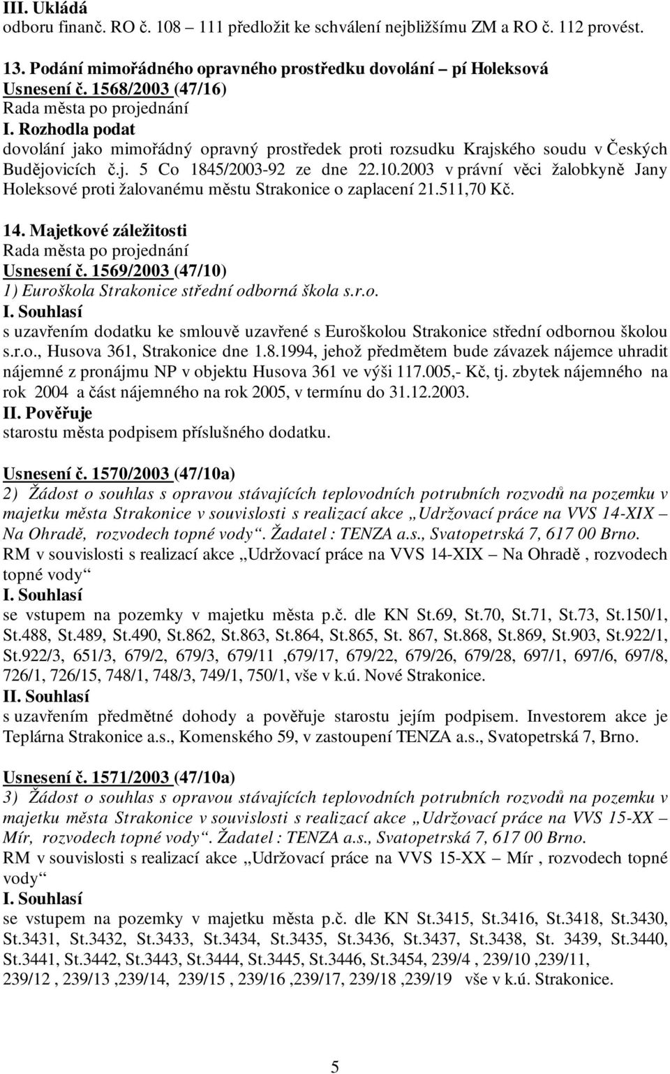 2003 v právní věci žalobkyně Jany Holeksové proti žalovanému městu Strakonice o zaplacení 21.511,70 Kč. 14. Majetkové záležitosti Usnesení č.