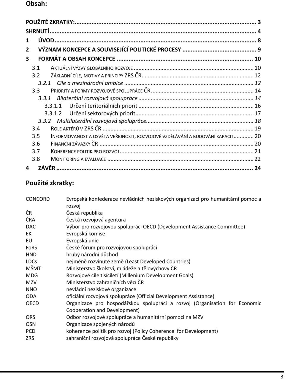 .. 17 3.3.2 Multilaterální rozvojová spolupráce... 18 3.4 ROLE AKTÉRŮ V ZRS ČR... 19 3.5 INFORMOVANOST A OSVĚTA VEŘEJNOSTI, ROZVOJOVÉ VZDĚLÁVÁNÍ A BUDOVÁNÍ KAPACIT... 20 3.