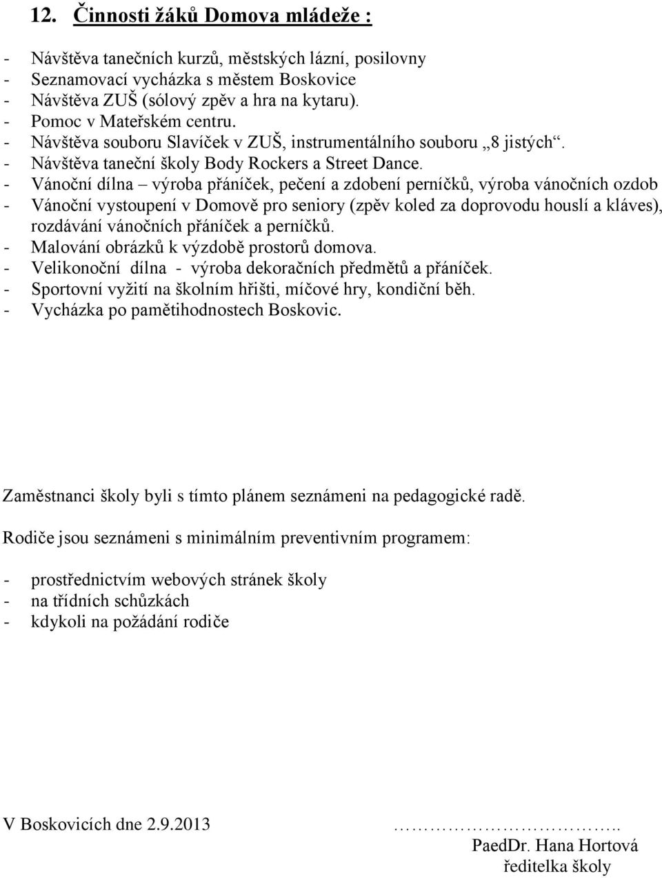 - Vánoční dílna výroba přáníček, pečení a zdobení perníčků, výroba vánočních ozdob - Vánoční vystoupení v Domově pro seniory (zpěv koled za doprovodu houslí a kláves), rozdávání vánočních přáníček a