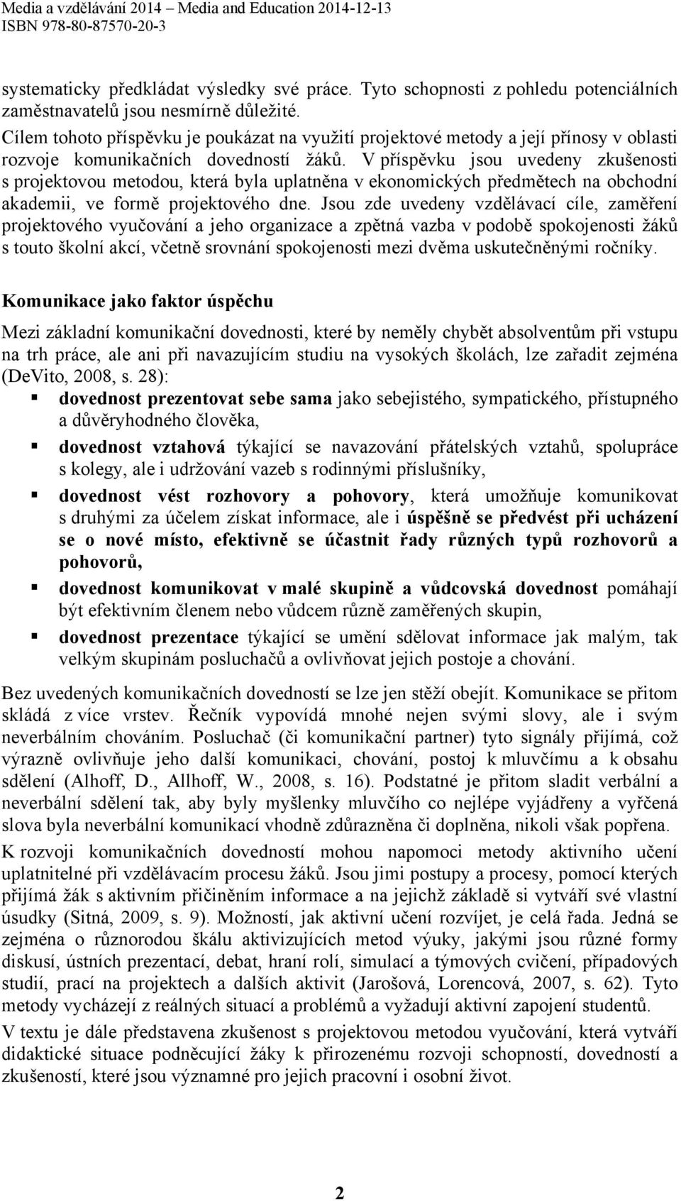 V příspěvku jsou uvedeny zkušenosti s projektovou metodou, která byla uplatněna v ekonomických předmětech na obchodní akademii, ve formě projektového dne.