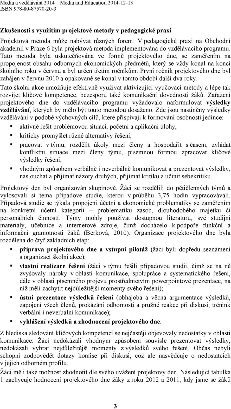 Tato metoda byla uskutečňována ve formě projektového dne, se zaměřením na propojenost obsahu odborných ekonomických předmětů, který se vždy konal na konci školního roku v červnu a byl určen třetím