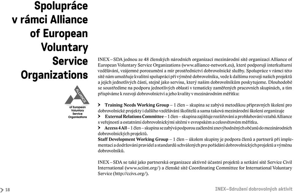 Spolupráce v rámci této sítě nám umožňuje kvalitní spolupráci při výměně dobrovolníku, vede k dalšímu rozvoji našich projektů a jejich jednotlivých částí, stejně jako servisu, který našim