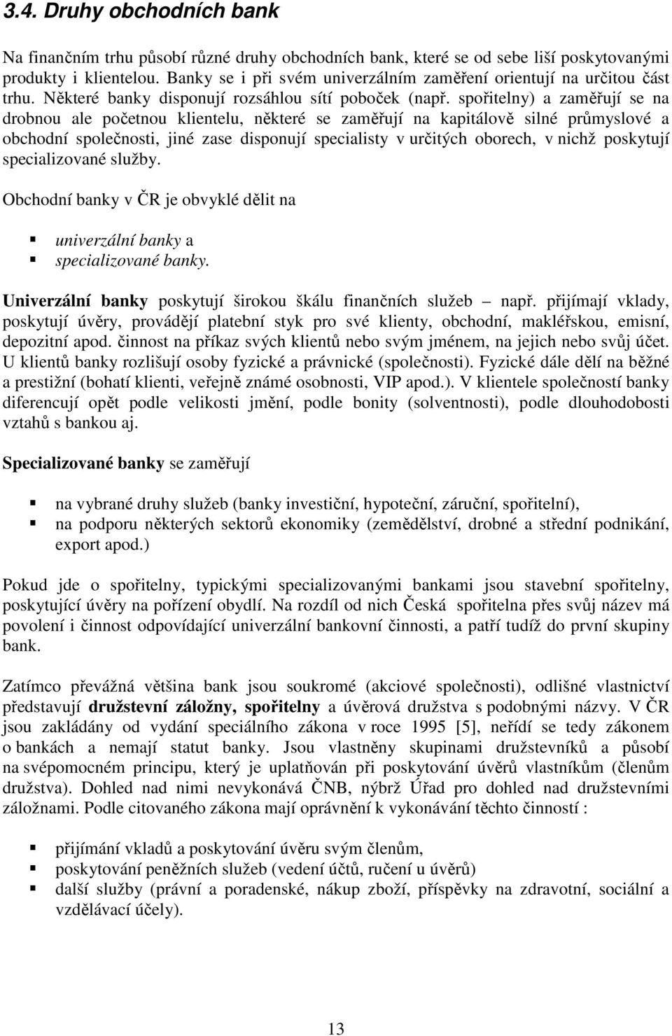 spořitelny) a zaměřují se na drobnou ale početnou klientelu, některé se zaměřují na kapitálově silné průmyslové a obchodní společnosti, jiné zase disponují specialisty v určitých oborech, v nichž