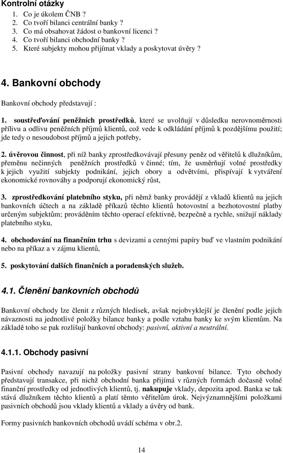 soustřeďování peněžních prostředků, které se uvolňují v důsledku nerovnoměrnosti přílivu a odlivu peněžních příjmů klientů, což vede k odkládání příjmů k pozdějšímu použití; jde tedy o nesoudobost