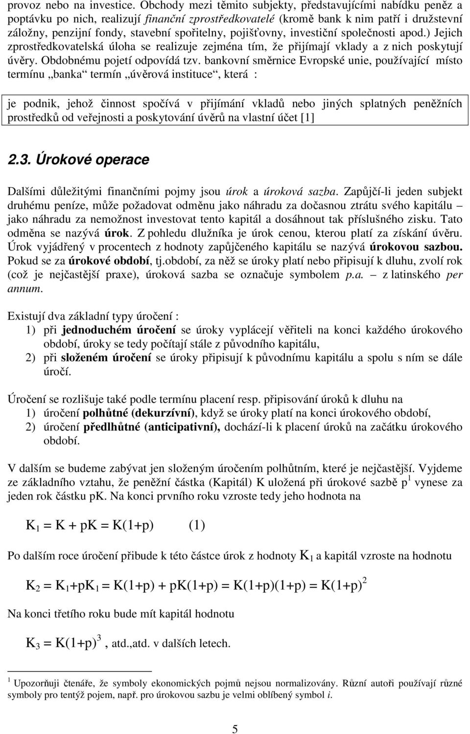 pojišťovny, investiční společnosti apod.) Jejich zprostředkovatelská úloha se realizuje zejména tím, že přijímají vklady a z nich poskytují úvěry. Obdobnému pojetí odpovídá tzv.