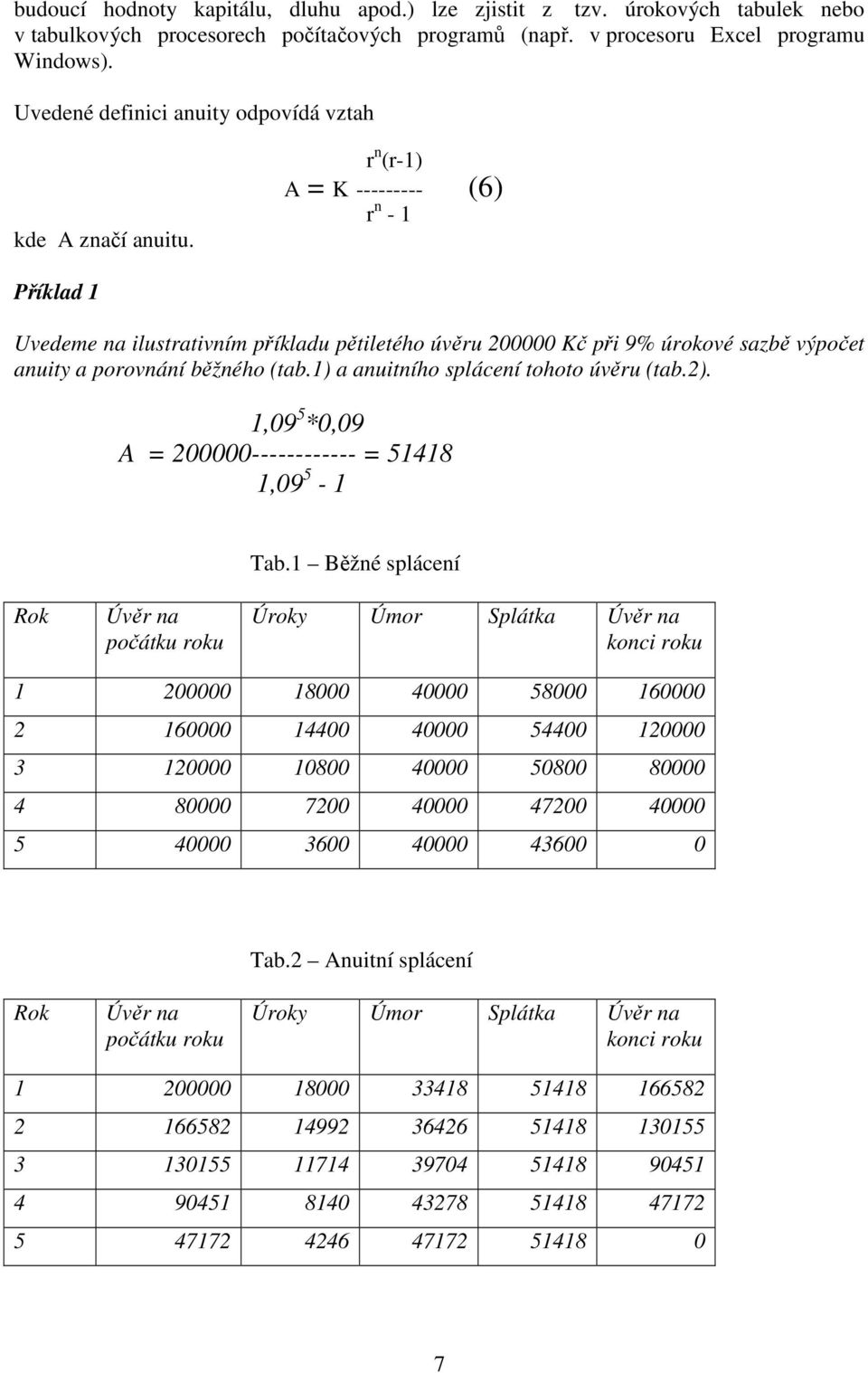 r n (r-1) A = K --------- (6) r n - 1 Příklad 1 Uvedeme na ilustrativním příkladu pětiletého úvěru 200000 Kč při 9% úrokové sazbě výpočet anuity a porovnání běžného (tab.