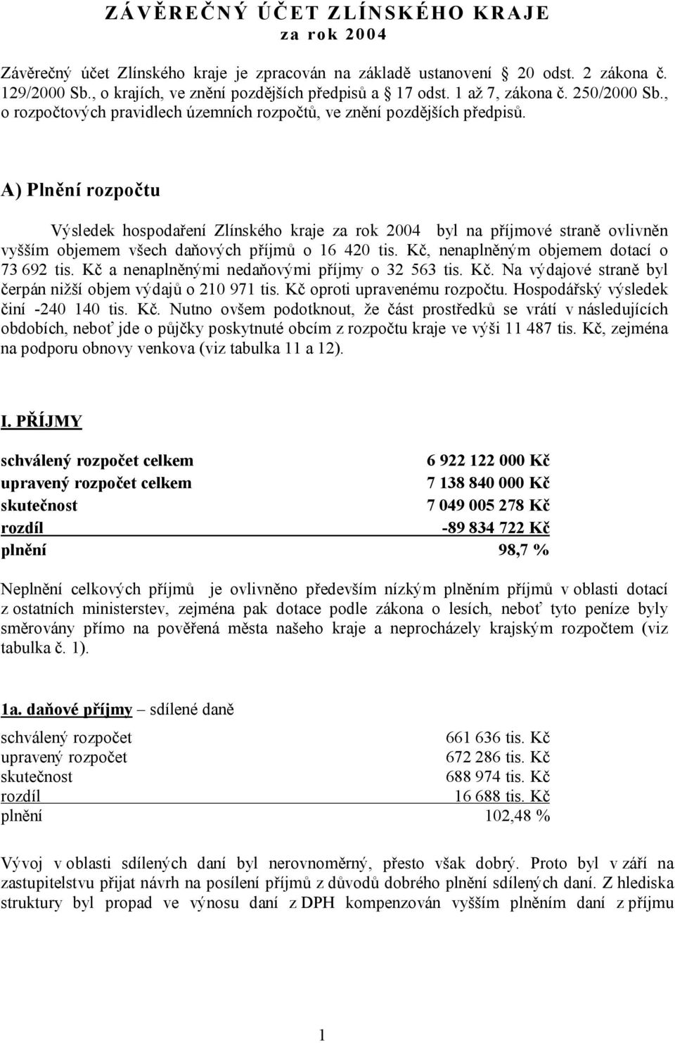 A) Plnění rozpočtu Výsledek hospodaření Zlínského kraje za rok 2004 byl na příjmové straně ovlivněn vyšším objemem všech daňových příjmů o 16 420 tis. Kč, nenaplněným objemem dotací o 73 692 tis.
