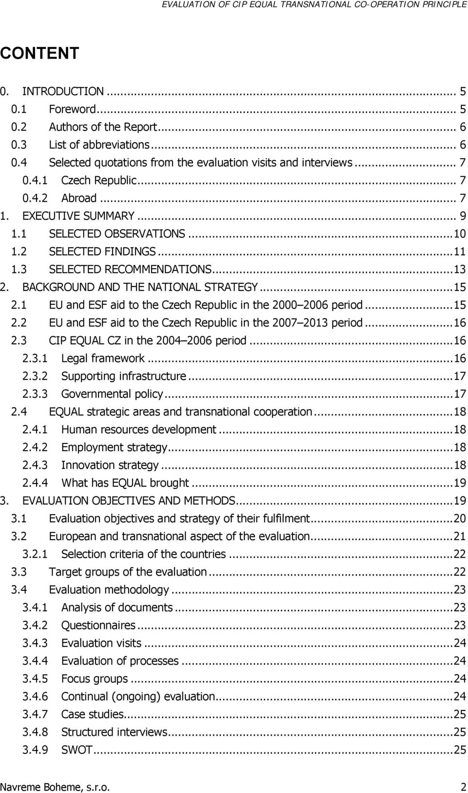 1 EU and ESF aid to the Czech Republic in the 2000 2006 period...15 2.2 EU and ESF aid to the Czech Republic in the 2007 2013 period...16 2.3 CIP EQUAL CZ in the 2004 2006 period...16 2.3.1 Legal framework.