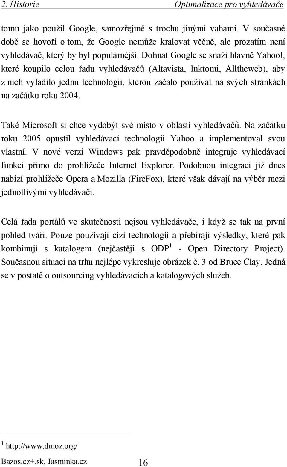 , které koupilo celou řadu vyhledávačů (Altavista, Inktomi, Alltheweb), aby z nich vyladilo jednu technologii, kterou začalo používat na svých stránkách na začátku roku 2004.