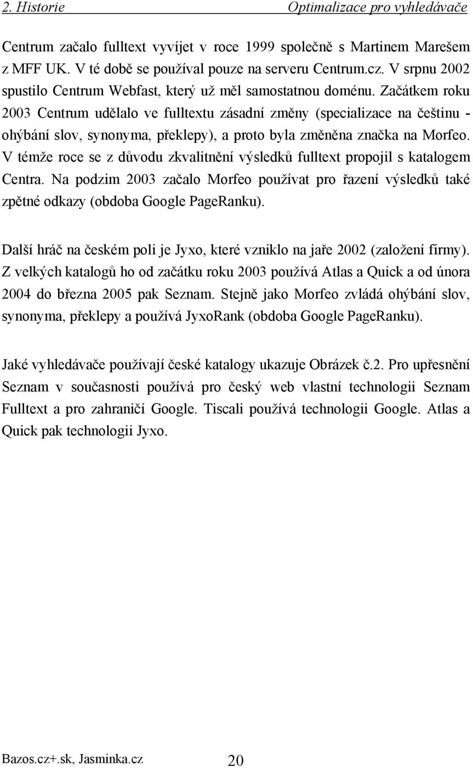 Začátkem roku 2003 Centrum udělalo ve fulltextu zásadní změny (specializace na češtinu - ohýbání slov, synonyma, překlepy), a proto byla změněna značka na Morfeo.