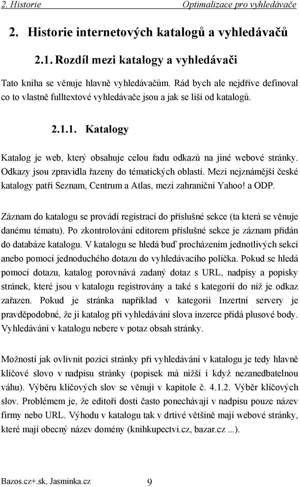 Odkazy jsou zpravidla řazeny do tématických oblastí. Mezi nejznámější české katalogy patří Seznam, Centrum a Atlas, mezi zahraniční Yahoo! a ODP.