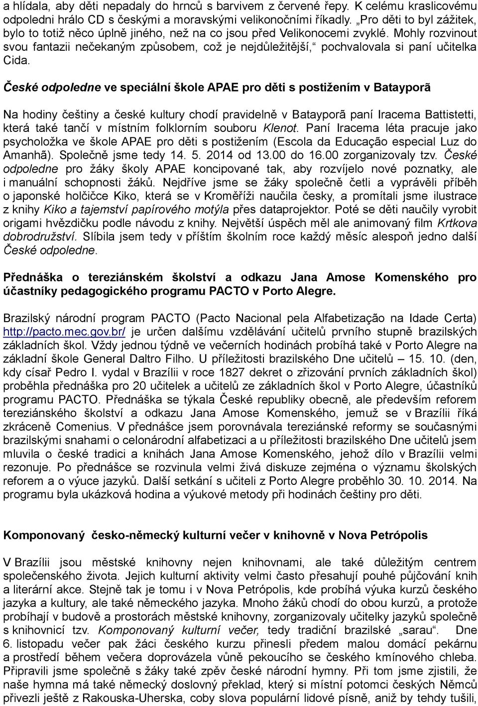 Mohly rozvinout svou fantazii nečekaným způsobem, což je nejdůležitější, pochvalovala si paní učitelka Cida.
